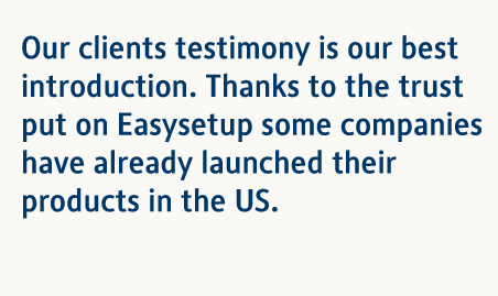 Our clients testimony is our best introduction. Thanks to the trust put on Easysetup some companies have already launched their products in the US.