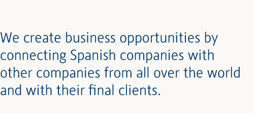 We create business opportunities by connecting Spanish companies with other companies from all over the world and with their final clients. 